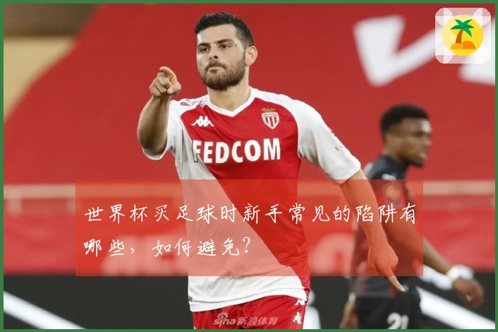 世界杯买足球时新手常见的陷阱有哪些，如何避免？