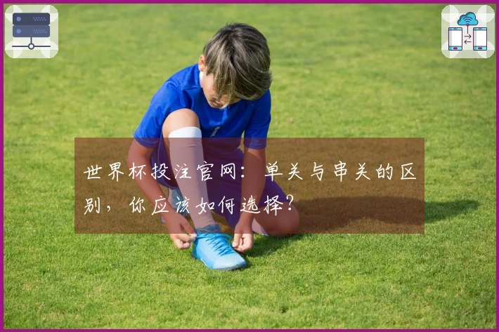 世界杯投注官网：单关与串关的区别，你应该如何选择？