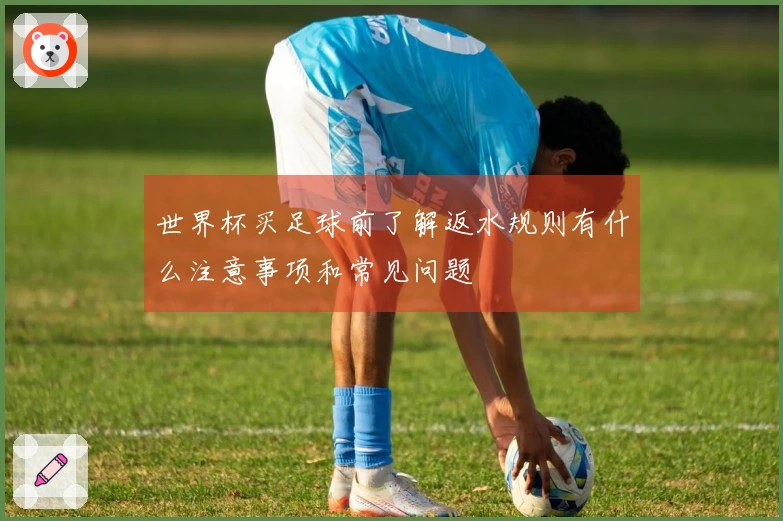 世界杯买足球前了解返水规则有什么注意事项和常见问题