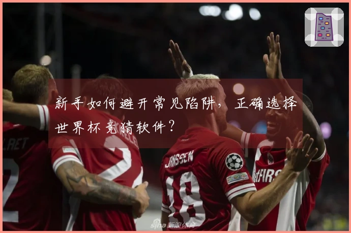 新手如何避开常见陷阱，正确选择世界杯竞猜软件？