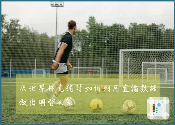 买世界杯竞猜时如何利用直播数据做出明智决策