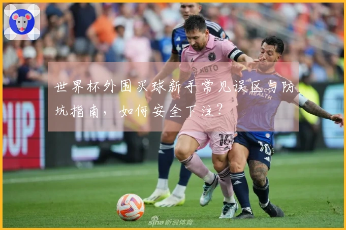 世界杯外围买球新手常见误区与防坑指南，如何安全下注？