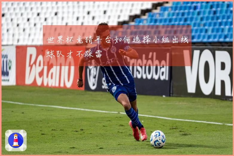 世界杯竞猜平台如何选择小组出线球队才不踩雷