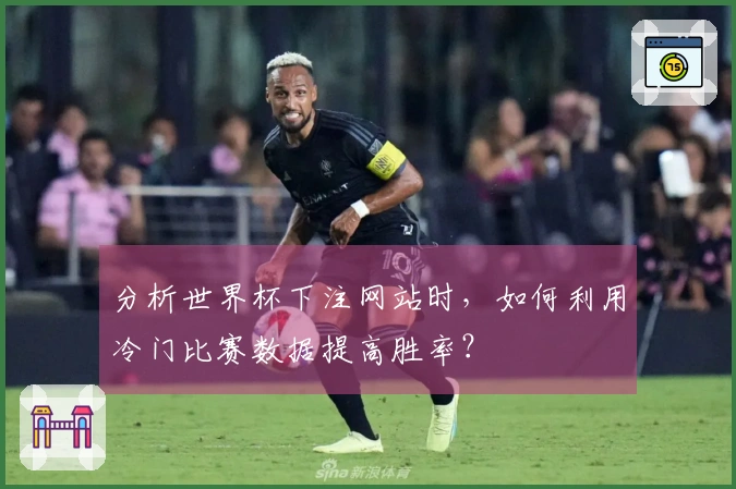 分析世界杯下注网站时，如何利用冷门比赛数据提高胜率？
