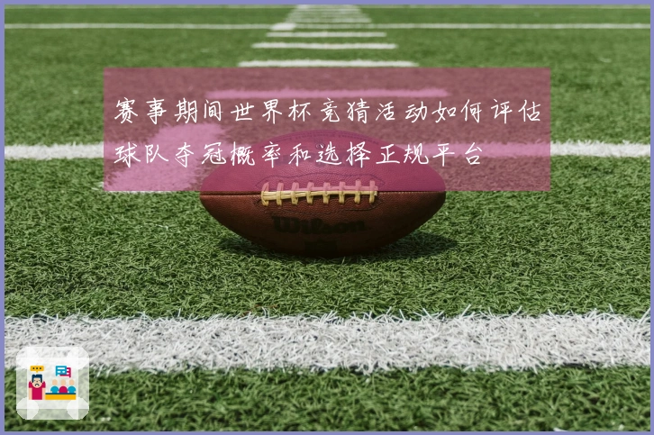 赛事期间世界杯竞猜活动如何评估球队夺冠概率和选择正规平台