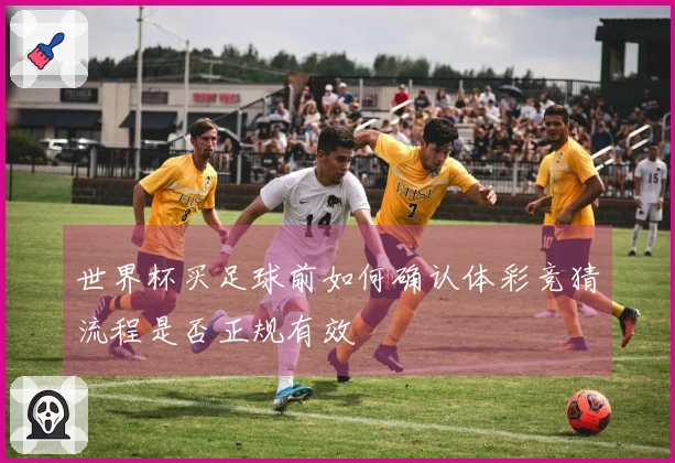 世界杯买足球前如何确认体彩竞猜流程是否正规有效