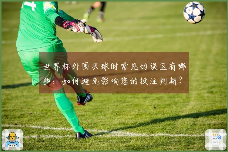 世界杯外围买球时常见的误区有哪些，如何避免影响您的投注判断？