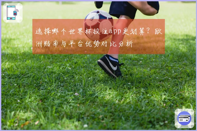 选择哪个世界杯投注app更划算？欧洲赔率与平台优势对比分析