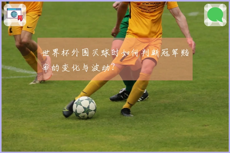 世界杯外围买球时如何判断冠军赔率的变化与波动？