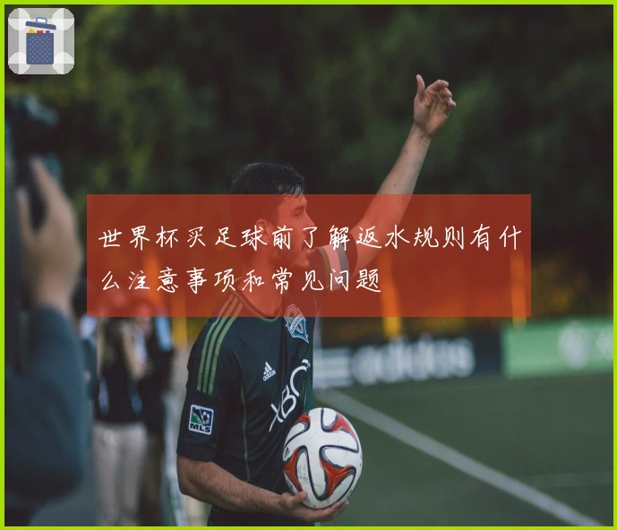世界杯买足球前了解返水规则有什么注意事项和常见问题