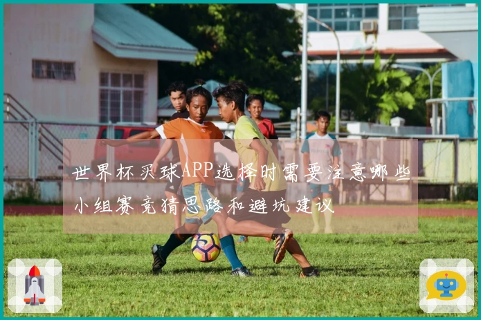 世界杯买球APP选择时需要注意哪些小组赛竞猜思路和避坑建议