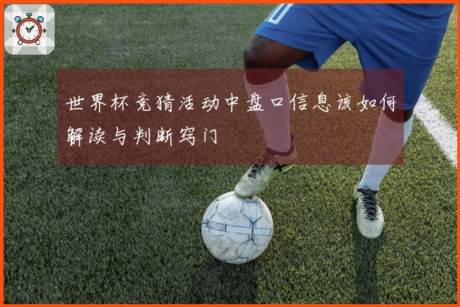 世界杯竞猜活动中盘口信息该如何解读与判断窍门