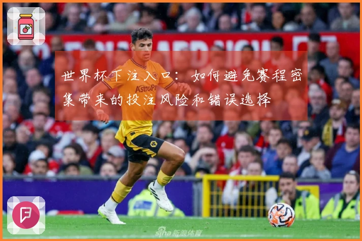 世界杯下注入口：如何避免赛程密集带来的投注风险和错误选择