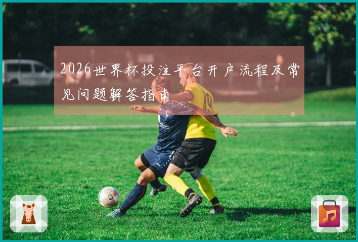 2026世界杯投注平台开户流程及常见问题解答指南