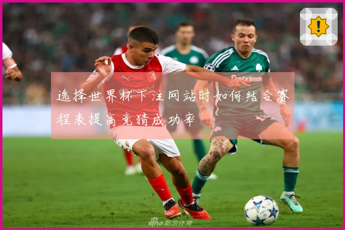 选择世界杯下注网站时如何结合赛程表提高竞猜成功率