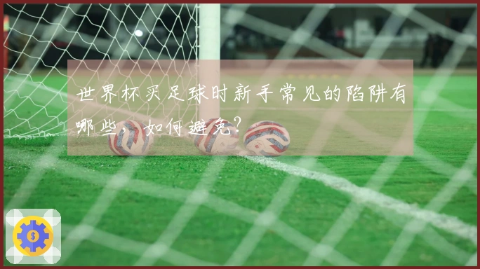 世界杯买足球时新手常见的陷阱有哪些，如何避免？