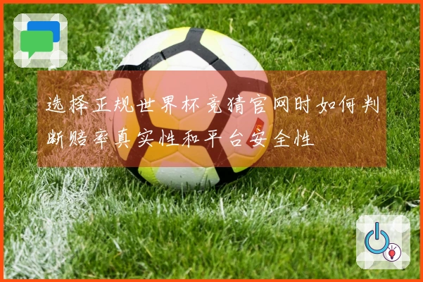 选择正规世界杯竞猜官网时如何判断赔率真实性和平台安全性