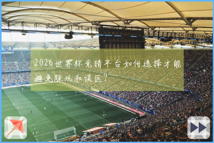 2026世界杯竞猜平台如何选择才能避免踩坑和误区？