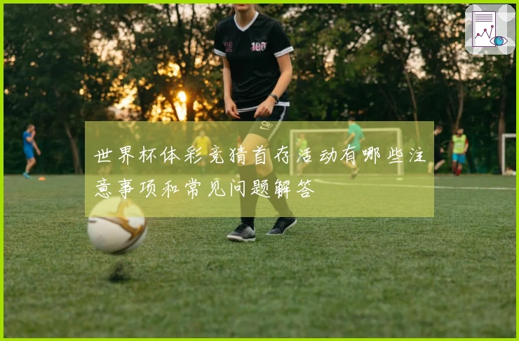 世界杯体彩竞猜首存活动有哪些注意事项和常见问题解答