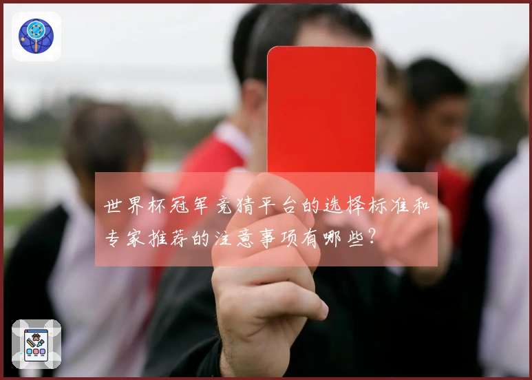 世界杯冠军竞猜平台的选择标准和专家推荐的注意事项有哪些？
