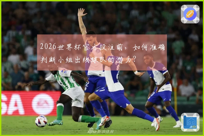 2026世界杯官方投注前，如何准确判断小组出线球队的潜力？