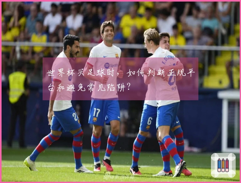 世界杯买足球时，如何判断正规平台和避免常见陷阱？