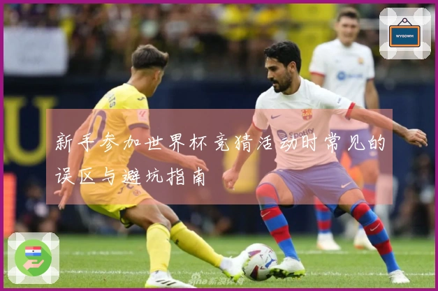 新手参加世界杯竞猜活动时常见的误区与避坑指南