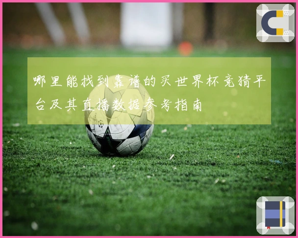哪里能找到靠谱的买世界杯竞猜平台及其直播数据参考指南