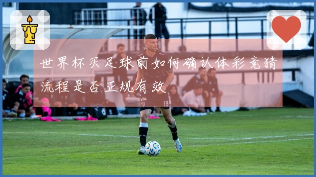 世界杯买足球前如何确认体彩竞猜流程是否正规有效