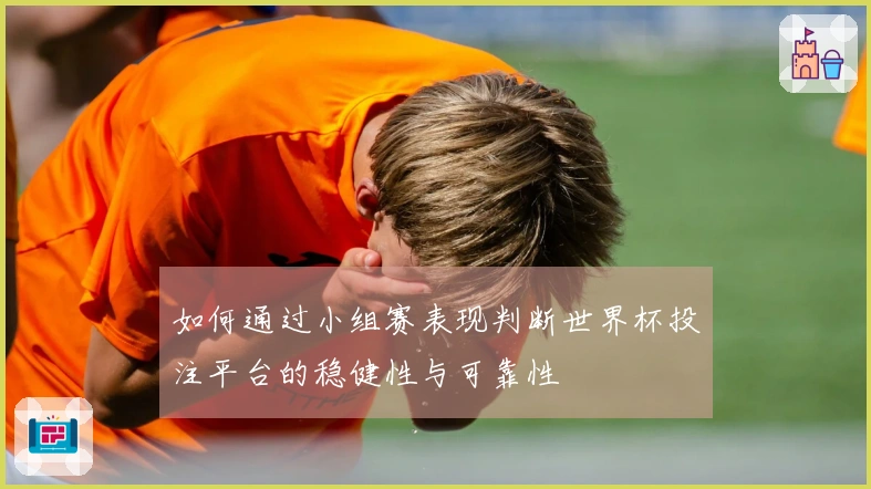 如何通过小组赛表现判断世界杯投注平台的稳健性与可靠性