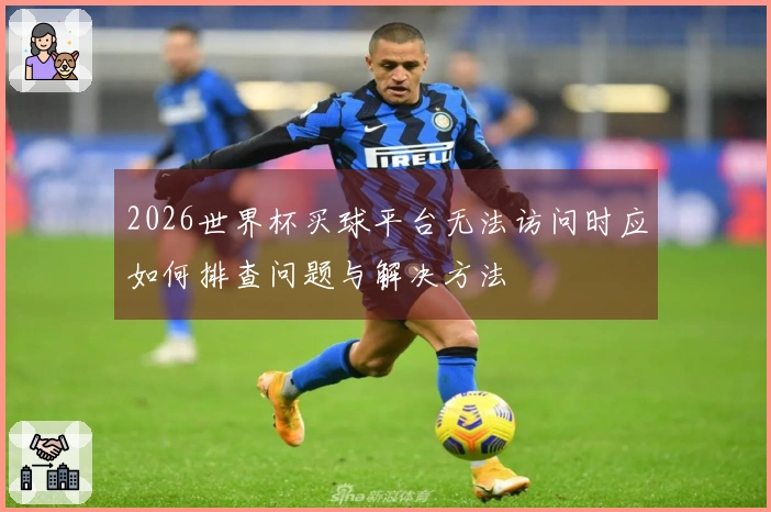 2026世界杯买球平台无法访问时应如何排查问题与解决方法